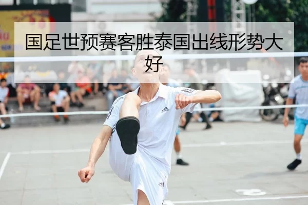 国足世预赛客胜泰国出线形势大好