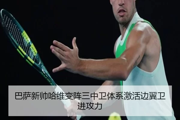 巴萨新帅哈维变阵三中卫体系激活边翼卫进攻力
