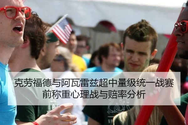 克劳福德与阿瓦雷兹超中量级统一战赛前称重心理战与赔率分析