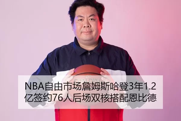 NBA自由市场詹姆斯哈登3年1.2亿签约76人后场双核搭配恩比德